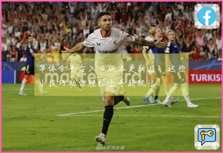 华体会平台入口版本更新后，这些小技巧助你轻松上手新玩法！