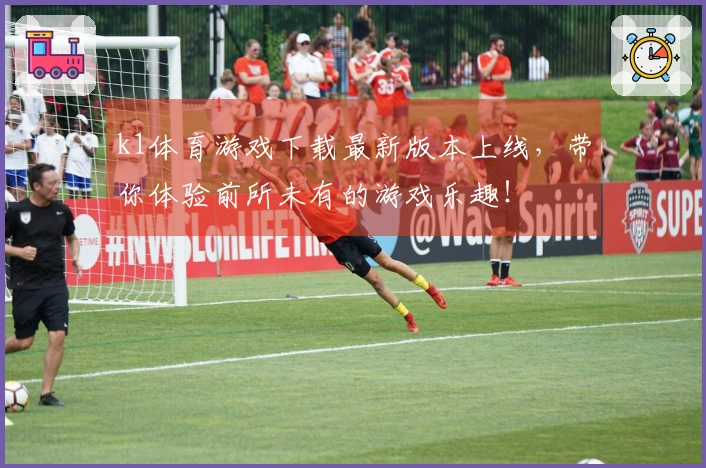 k1体育游戏下载最新版本上线，带你体验前所未有的游戏乐趣！