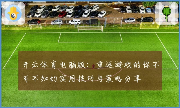 开云体育电脑版：重返游戏的你不可不知的实用技巧与策略分享