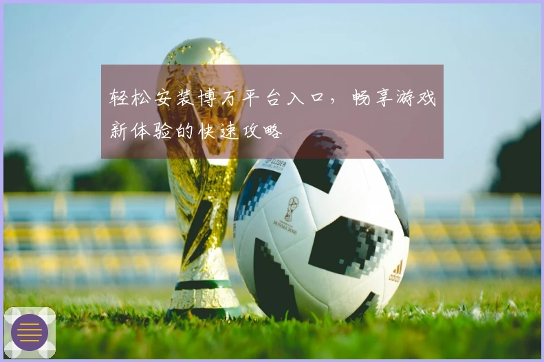 轻松安装博万平台入口，畅享游戏新体验的快速攻略