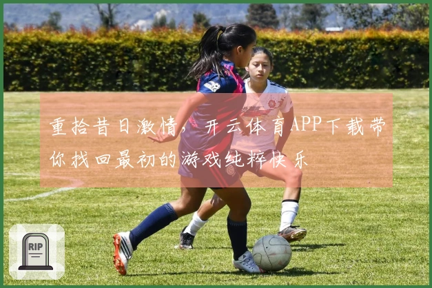 重拾昔日激情，开云体育APP下载带你找回最初的游戏纯粹快乐