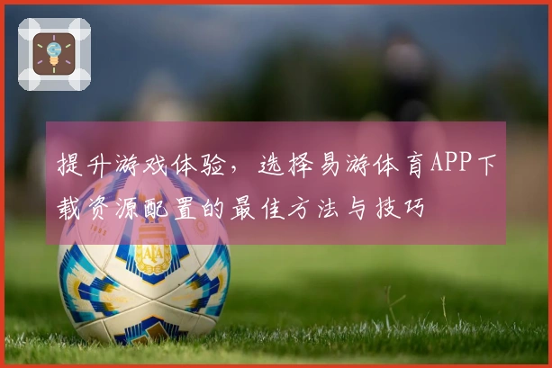 提升游戏体验，选择易游体育APP下载资源配置的最佳方法与技巧