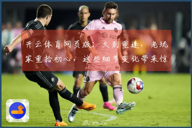 开云体育网页版：久别重逢，老玩家重拾初心，这些细节变化带来惊喜新体验