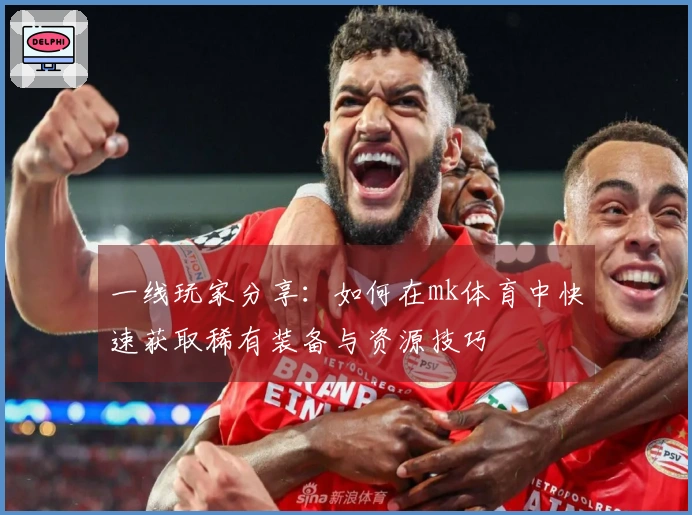 一线玩家分享：如何在mk体育中快速获取稀有装备与资源技巧