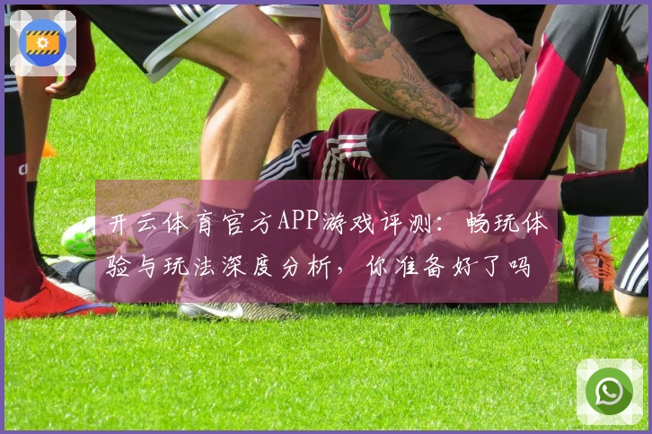 开云体育官方APP游戏评测：畅玩体验与玩法深度分析，你准备好了吗？