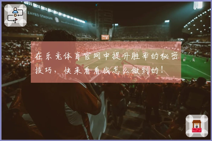 在乐竞体育官网中提升胜率的秘密技巧，快来看看我怎么做到的！