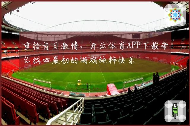 重拾昔日激情，开云体育APP下载带你找回最初的游戏纯粹快乐